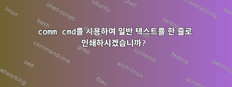 comm cmd를 사용하여 일반 텍스트를 한 줄로 인쇄하시겠습니까?