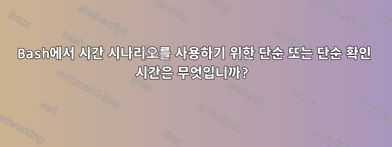 Bash에서 시간 시나리오를 사용하기 위한 단순 또는 단순 확인 시간은 무엇입니까?