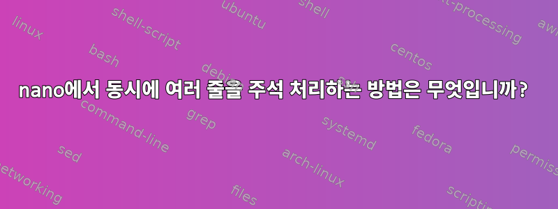 nano에서 동시에 여러 줄을 주석 처리하는 방법은 무엇입니까?