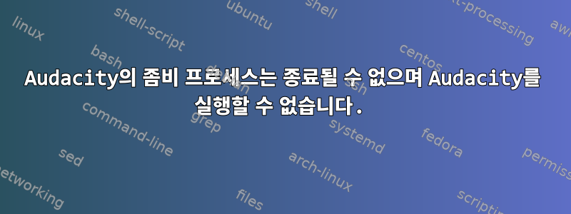 Audacity의 좀비 프로세스는 종료될 수 없으며 Audacity를 실행할 수 없습니다.