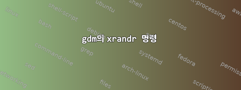 gdm의 xrandr 명령