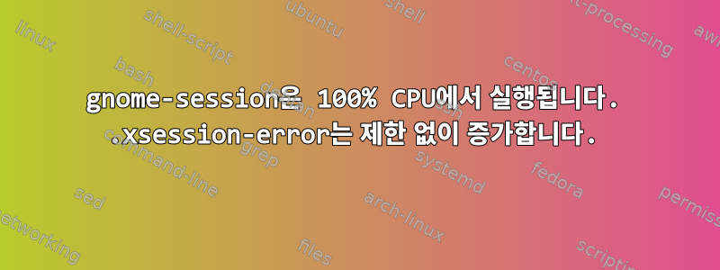 gnome-session은 100% CPU에서 실행됩니다. .xsession-error는 제한 없이 증가합니다.