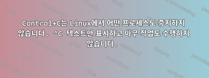 Control+C는 Linux에서 어떤 프로세스도 중지하지 않습니다. ^C 텍스트만 표시하고 아무 작업도 수행하지 않습니다.