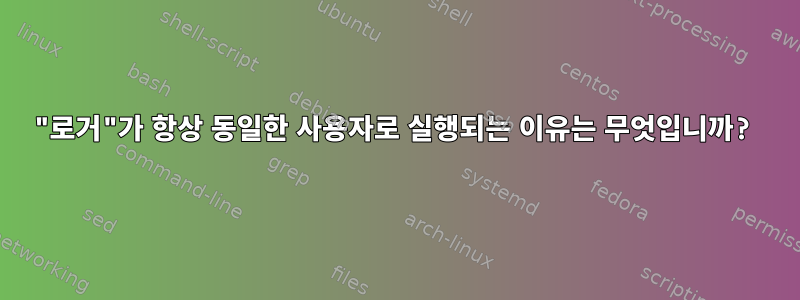 "로거"가 항상 동일한 사용자로 실행되는 이유는 무엇입니까?