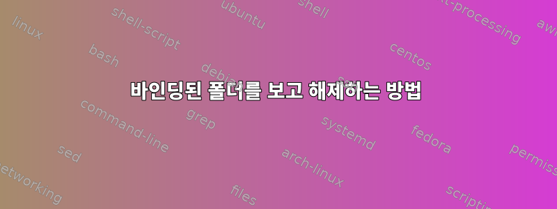 바인딩된 폴더를 보고 해제하는 방법