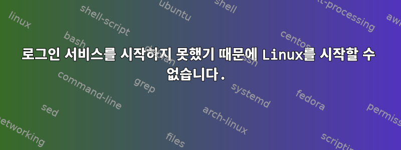 로그인 서비스를 시작하지 못했기 때문에 Linux를 시작할 수 없습니다.