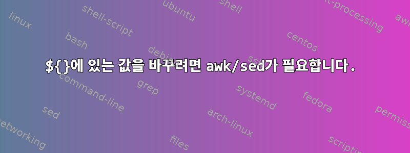 ${}에 있는 값을 바꾸려면 awk/sed가 필요합니다.