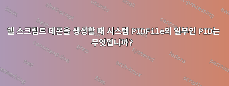 쉘 스크립트 데몬을 생성할 때 시스템 PIDFile의 일부인 PID는 무엇입니까?