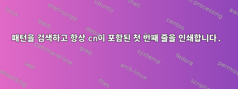 패턴을 검색하고 항상 cn이 포함된 첫 번째 줄을 인쇄합니다.