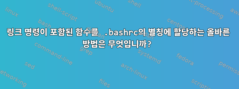 링크 명령이 포함된 함수를 .bashrc의 별칭에 할당하는 올바른 방법은 무엇입니까?