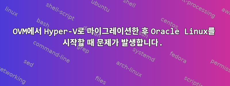 OVM에서 Hyper-V로 마이그레이션한 후 Oracle Linux를 시작할 때 문제가 발생합니다.