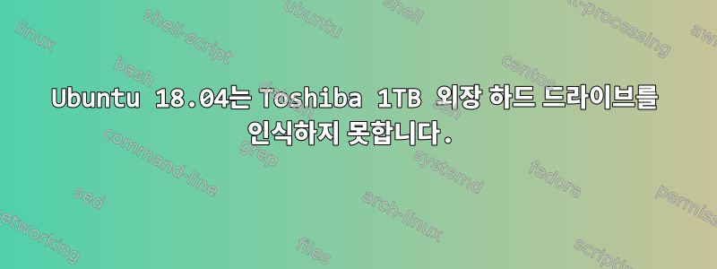 Ubuntu 18.04는 Toshiba 1TB 외장 하드 드라이브를 인식하지 못합니다.