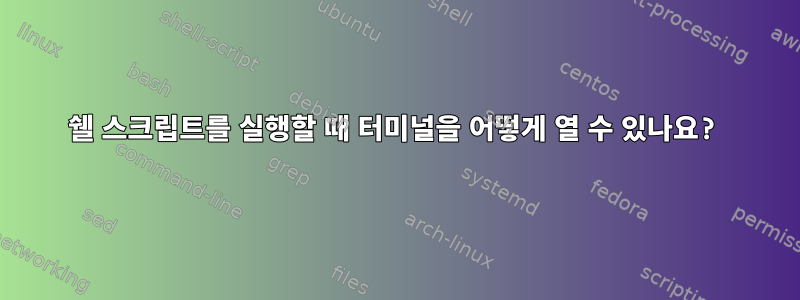 쉘 스크립트를 실행할 때 터미널을 어떻게 열 수 있나요?