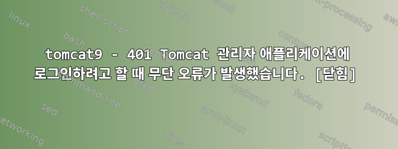 tomcat9 - 401 Tomcat 관리자 애플리케이션에 로그인하려고 할 때 무단 오류가 발생했습니다. [닫힘]