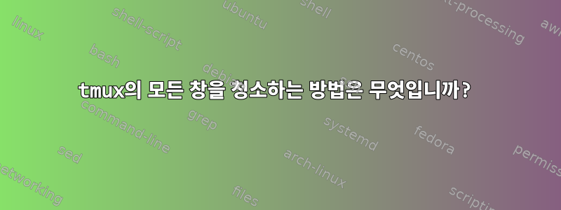 tmux의 모든 창을 청소하는 방법은 무엇입니까?