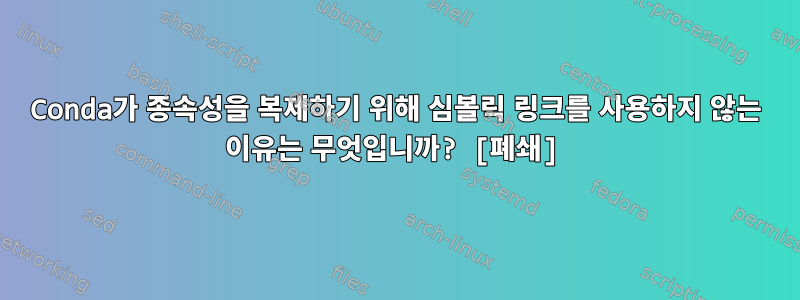 Conda가 종속성을 복제하기 위해 심볼릭 링크를 사용하지 않는 이유는 무엇입니까? [폐쇄]