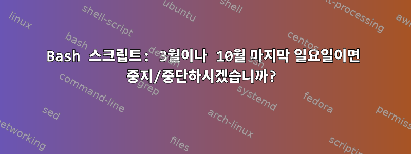 Bash 스크립트: 3월이나 10월 마지막 일요일이면 중지/중단하시겠습니까?