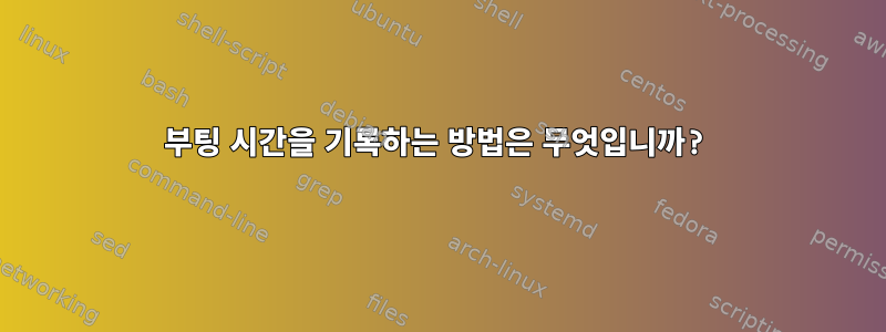 부팅 시간을 기록하는 방법은 무엇입니까?