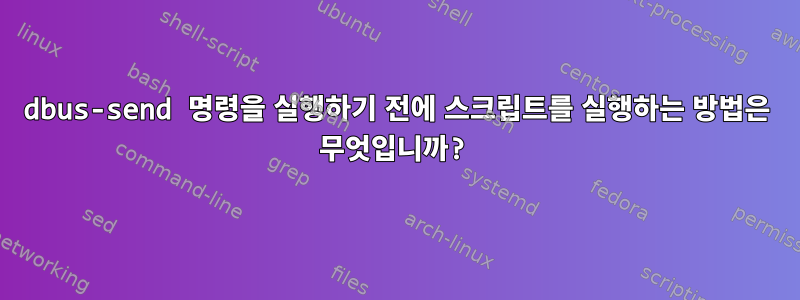 dbus-send 명령을 실행하기 전에 스크립트를 실행하는 방법은 무엇입니까?