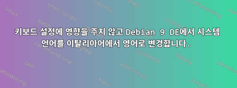 키보드 설정에 영향을 주지 않고 Debian 9 DE에서 시스템 언어를 이탈리아어에서 영어로 변경합니다.