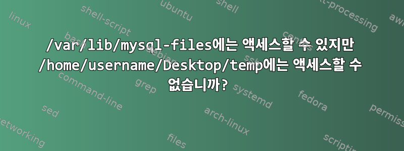 /var/lib/mysql-files에는 액세스할 수 있지만 /home/username/Desktop/temp에는 액세스할 수 없습니까?