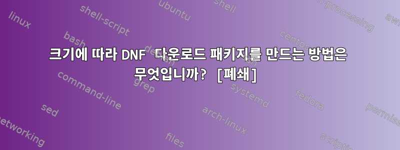 크기에 따라 DNF 다운로드 패키지를 만드는 방법은 무엇입니까? [폐쇄]