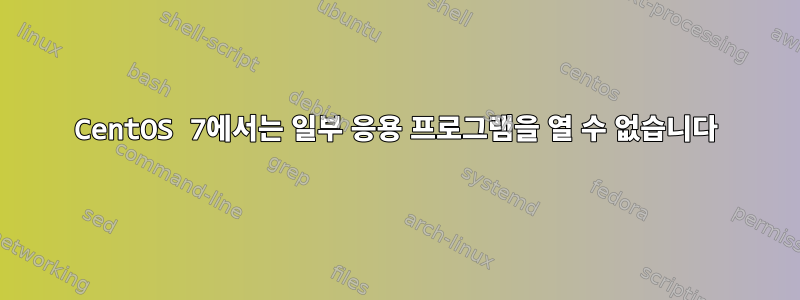 CentOS 7에서는 일부 응용 프로그램을 열 수 없습니다