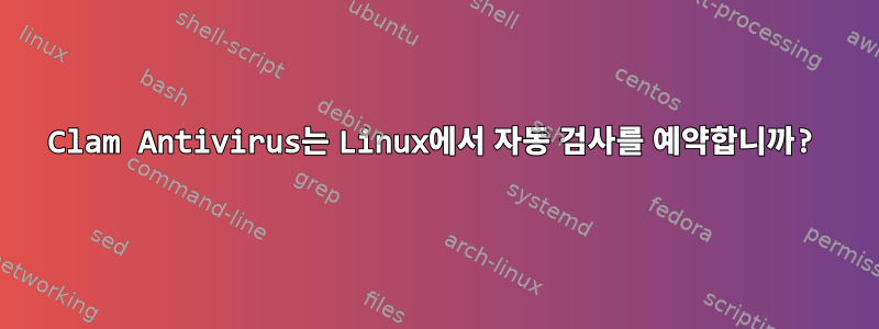 Clam Antivirus는 Linux에서 자동 검사를 예약합니까?