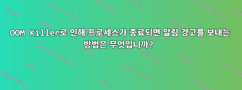 OOM Killer로 인해 프로세스가 종료되면 알림 경고를 보내는 방법은 무엇입니까?