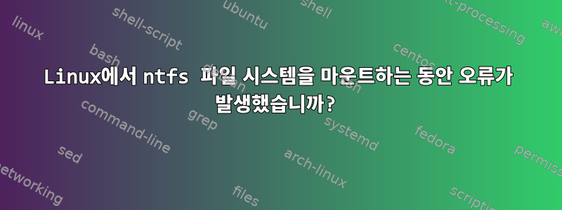 Linux에서 ntfs 파일 시스템을 마운트하는 동안 오류가 발생했습니까?