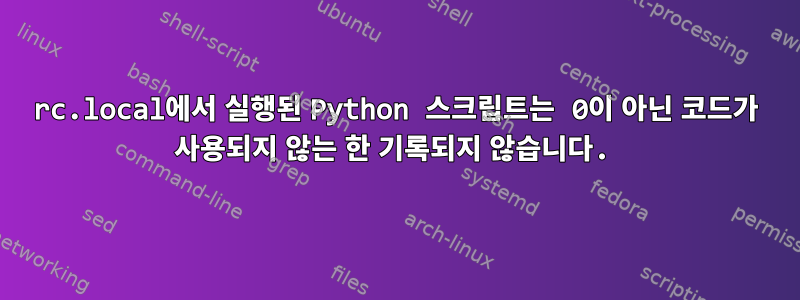 rc.local에서 실행된 Python 스크립트는 0이 아닌 코드가 사용되지 않는 한 기록되지 않습니다.