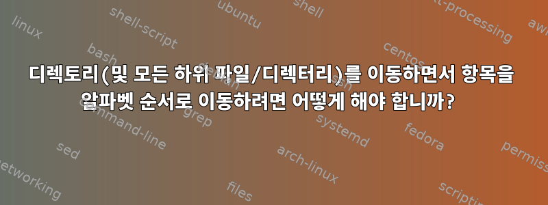 디렉토리(및 모든 하위 파일/디렉터리)를 이동하면서 항목을 알파벳 순서로 이동하려면 어떻게 해야 합니까?