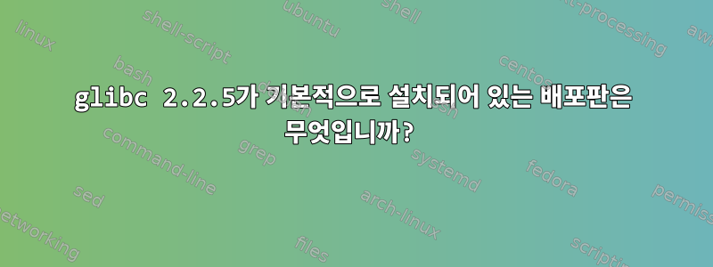 glibc 2.2.5가 기본적으로 설치되어 있는 배포판은 무엇입니까?