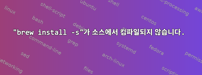 "brew install -s"가 소스에서 컴파일되지 않습니다.