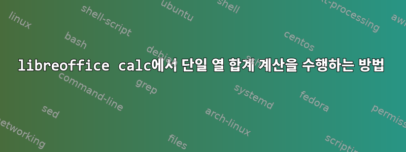 libreoffice calc에서 단일 열 합계 계산을 수행하는 방법