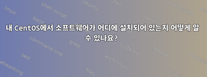 내 CentOS에서 소프트웨어가 어디에 설치되어 있는지 어떻게 알 수 있나요?