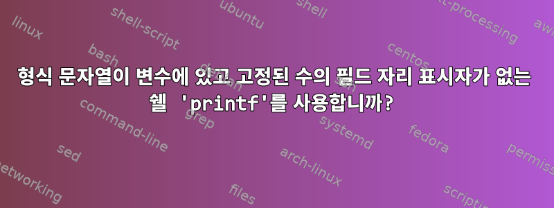 형식 문자열이 변수에 있고 고정된 수의 필드 자리 표시자가 없는 쉘 'printf'를 사용합니까?