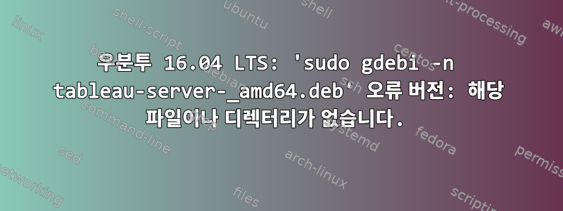 우분투 16.04 LTS: 'sudo gdebi -n tableau-server-_amd64.deb' 오류 버전: 해당 파일이나 디렉터리가 없습니다.