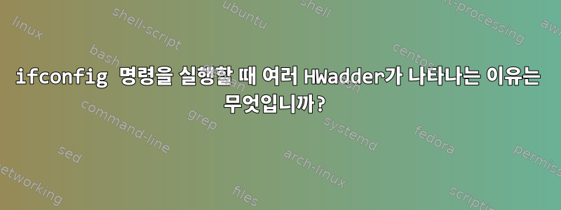 ifconfig 명령을 실행할 때 여러 HWadder가 나타나는 이유는 무엇입니까?