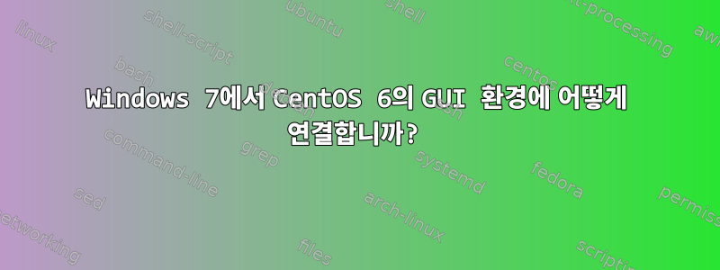 Windows 7에서 CentOS 6의 GUI 환경에 어떻게 연결합니까?