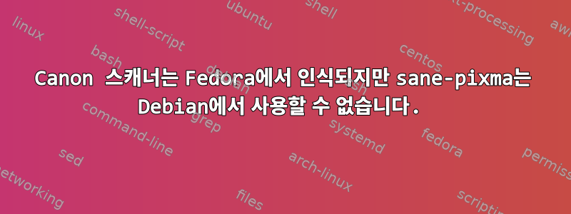 Canon 스캐너는 Fedora에서 인식되지만 sane-pixma는 Debian에서 사용할 수 없습니다.