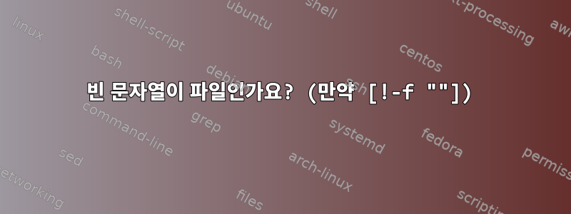 빈 문자열이 파일인가요? (만약 [!-f ""])