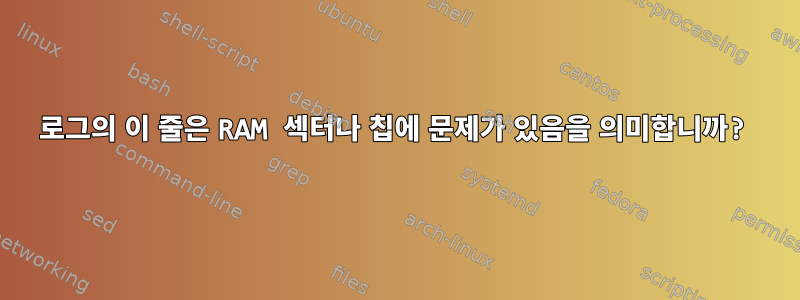 로그의 이 줄은 RAM 섹터나 칩에 문제가 있음을 의미합니까?