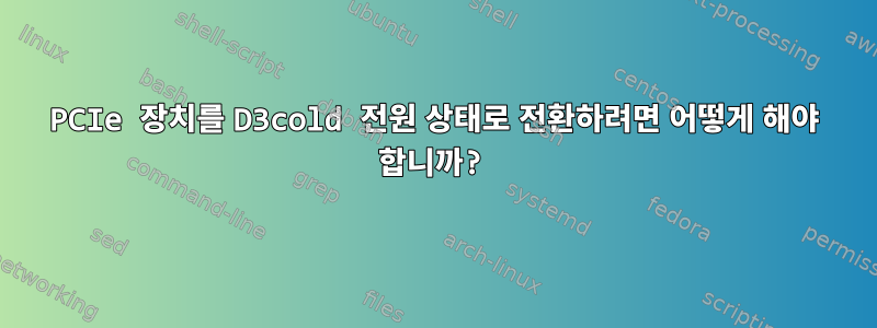 PCIe 장치를 D3cold 전원 상태로 전환하려면 어떻게 해야 합니까?