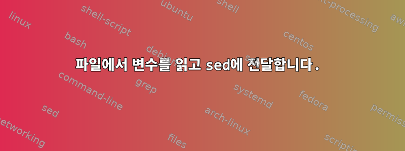 파일에서 변수를 읽고 sed에 전달합니다.