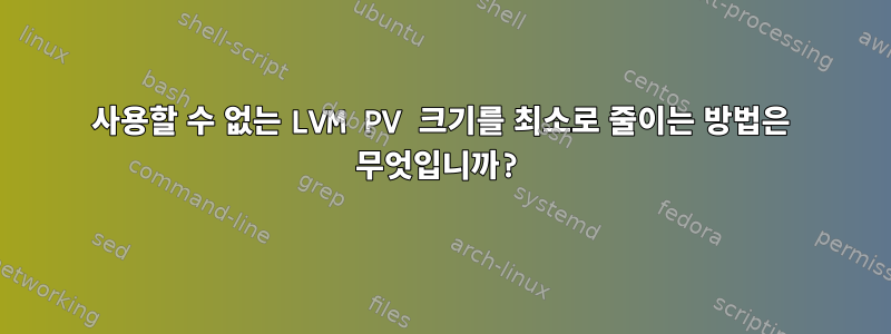 사용할 수 없는 LVM PV 크기를 최소로 줄이는 방법은 무엇입니까?