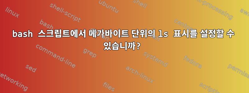 bash 스크립트에서 메가바이트 단위의 ls 표시를 설정할 수 있습니까?