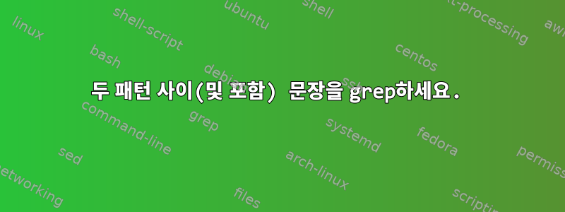 두 패턴 사이(및 포함) 문장을 grep하세요.