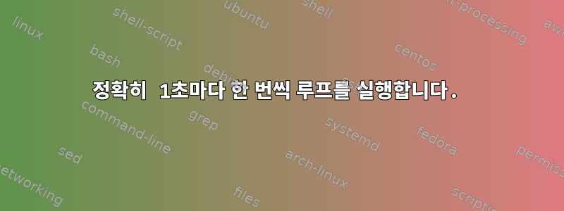 정확히 1초마다 한 번씩 루프를 실행합니다.