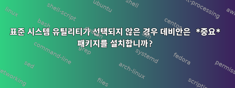 표준 시스템 유틸리티가 선택되지 않은 경우 데비안은 *중요* 패키지를 설치합니까?